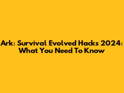 Ark: Survival Evolved Hacks 2024: What You Need To Know
