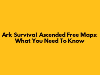 Ark Survival Ascended Free Maps: What You Need To Know