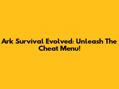 Ark Survival Evolved: Unleash The Cheat Menu!