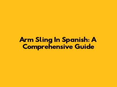 Arm Sling In Spanish: A Comprehensive Guide