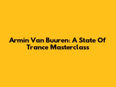 Armin Van Buuren: A State Of Trance Masterclass