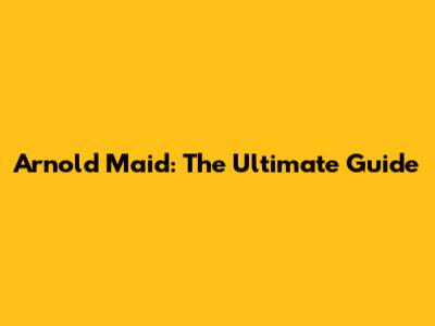 Arnold Maid: The Ultimate Guide