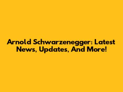 Arnold Schwarzenegger: Latest News, Updates, And More!