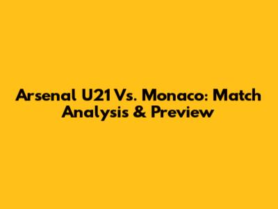 Arsenal U21 Vs. Monaco: Match Analysis & Preview
