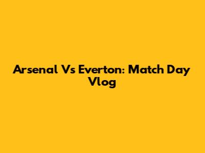 Arsenal Vs Everton: Match Day Vlog