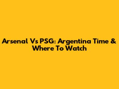 Arsenal Vs PSG: Argentina Time & Where To Watch