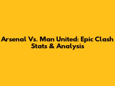 Arsenal Vs. Man United: Epic Clash Stats & Analysis