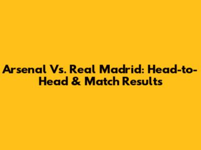 Arsenal Vs. Real Madrid: Head-to-Head & Match Results