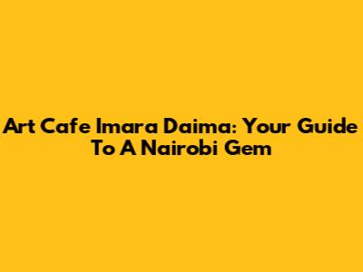 Art Cafe Imara Daima: Your Guide To A Nairobi Gem