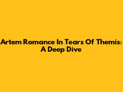 Artem Romance In Tears Of Themis: A Deep Dive