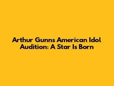 Arthur Gunn's American Idol Audition: A Star Is Born