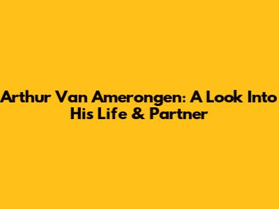 Arthur Van Amerongen: A Look Into His Life & Partner