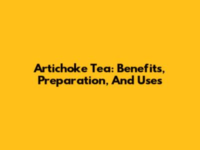 Artichoke Tea: Benefits, Preparation, And Uses
