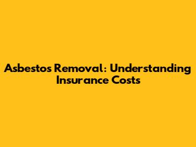 Asbestos Removal: Understanding Insurance Costs