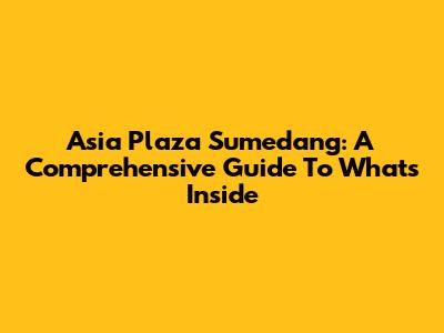 Asia Plaza Sumedang: A Comprehensive Guide To What's Inside