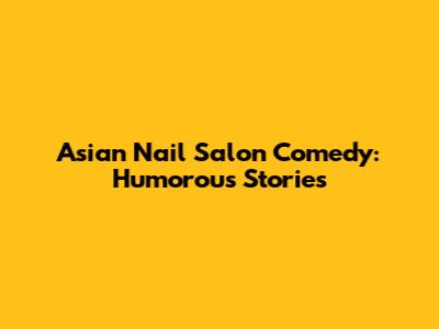 Asian Nail Salon Comedy: Humorous Stories