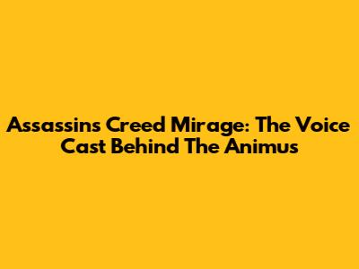 Assassin's Creed Mirage: The Voice Cast Behind The Animus