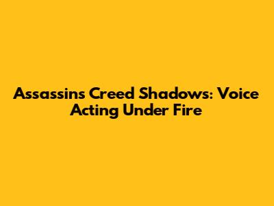 Assassin's Creed Shadows: Voice Acting Under Fire