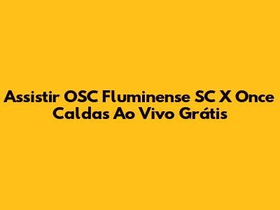 Assistir OSC Fluminense SC X Once Caldas Ao Vivo Grátis