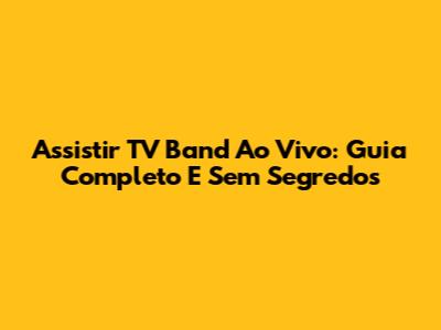 Assistir TV Band Ao Vivo: Guia Completo E Sem Segredos