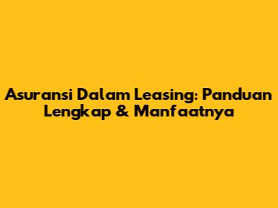 Asuransi Dalam Leasing: Panduan Lengkap & Manfaatnya