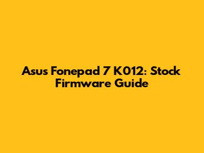 Asus Fonepad 7 K012: Stock Firmware Guide