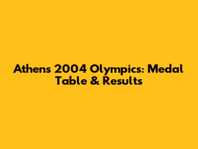 Athens 2004 Olympics: Medal Table & Results