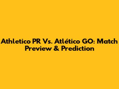 Athletico PR Vs. Atlético GO: Match Preview & Prediction