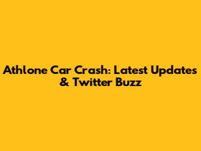 Athlone Car Crash: Latest Updates & Twitter Buzz