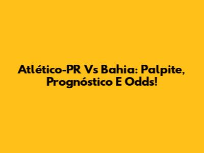 Atlético-PR Vs Bahia: Palpite, Prognóstico E Odds!