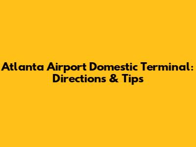 Atlanta Airport Domestic Terminal: Directions & Tips