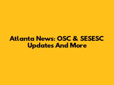 Atlanta News: OSC & SESESC Updates And More