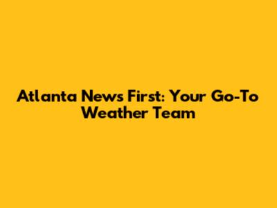 Atlanta News First: Your Go-To Weather Team
