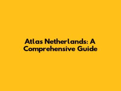 Atlas Netherlands: A Comprehensive Guide