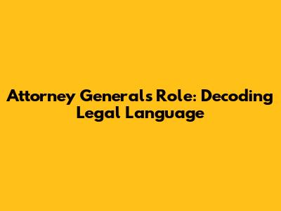 Attorney General's Role: Decoding Legal Language