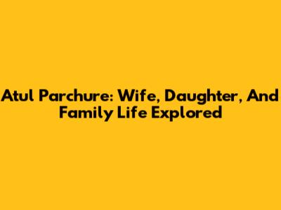 Atul Parchure: Wife, Daughter, And Family Life Explored