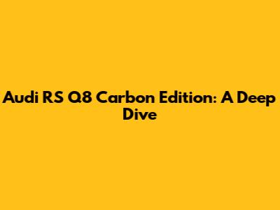 Audi RS Q8 Carbon Edition: A Deep Dive