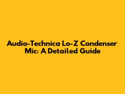 Audio-Technica Lo-Z Condenser Mic: A Detailed Guide