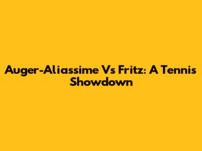 Auger-Aliassime Vs Fritz: A Tennis Showdown