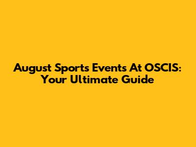 August Sports Events At OSCIS: Your Ultimate Guide