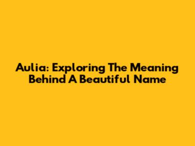 Aulia: Exploring The Meaning Behind A Beautiful Name