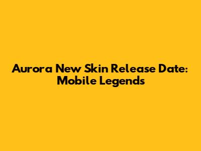 Aurora New Skin Release Date: Mobile Legends