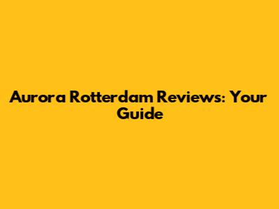 Aurora Rotterdam Reviews: Your Guide