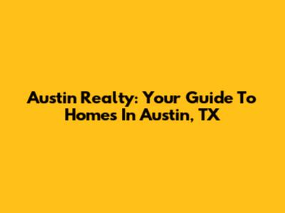 Austin Realty: Your Guide To Homes In Austin, TX