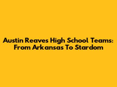 Austin Reaves' High School Teams: From Arkansas To Stardom