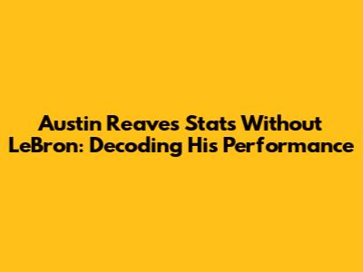 Austin Reaves' Stats Without LeBron: Decoding His Performance