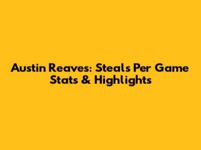 Austin Reaves: Steals Per Game Stats & Highlights