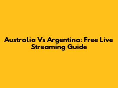 Australia Vs Argentina: Free Live Streaming Guide