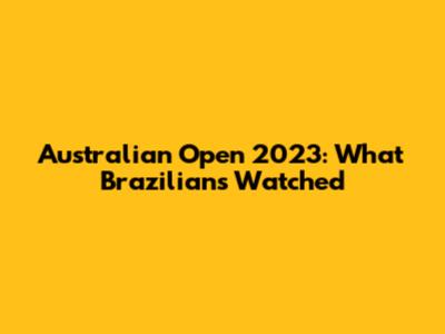 Australian Open 2023: What Brazilians Watched