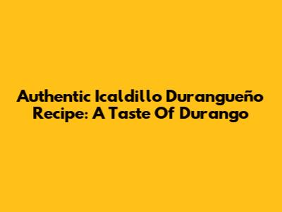 Authentic Icaldillo Durangueño Recipe: A Taste Of Durango